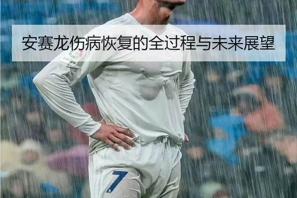 安赛龙伤病恢复的全过程与未来展望